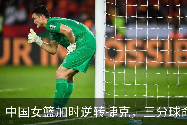 中国女篮加时逆转捷克，三分球命中率成关键